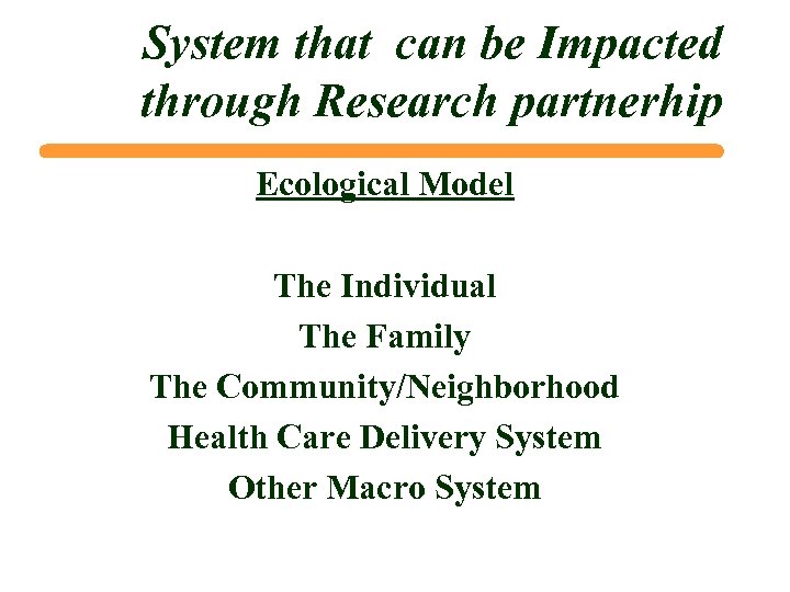 System that can be Impacted through Research partnerhip Ecological Model The Individual The Family