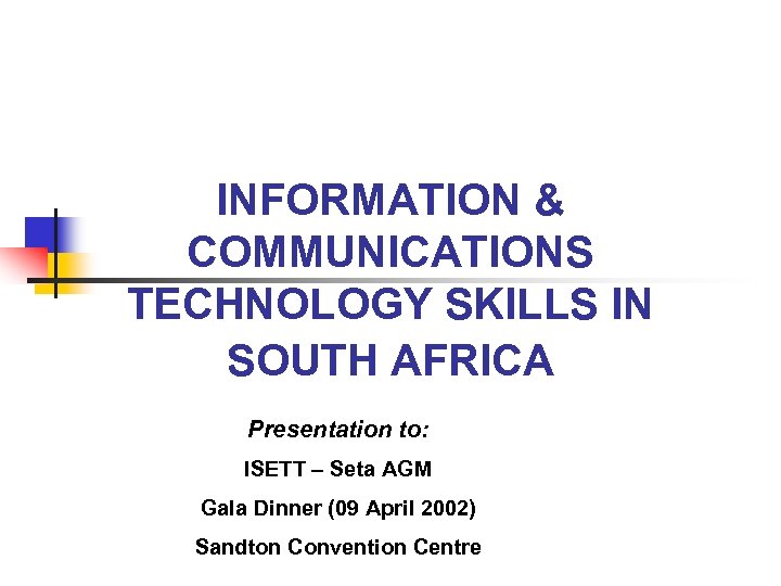 INFORMATION & COMMUNICATIONS TECHNOLOGY SKILLS IN SOUTH AFRICA Presentation to: ISETT – Seta AGM
