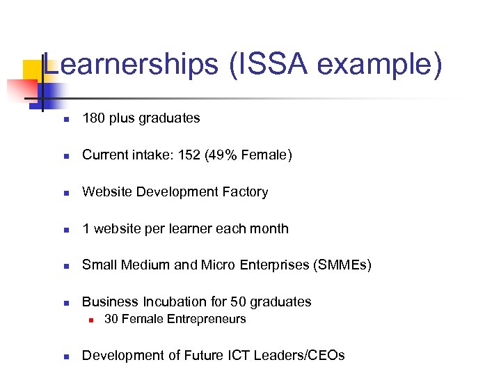 Learnerships (ISSA example) n 180 plus graduates n Current intake: 152 (49% Female) n