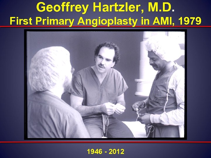 Geoffrey Hartzler, M. D. First Primary Angioplasty in AMI, 1979 1946 - 2012 