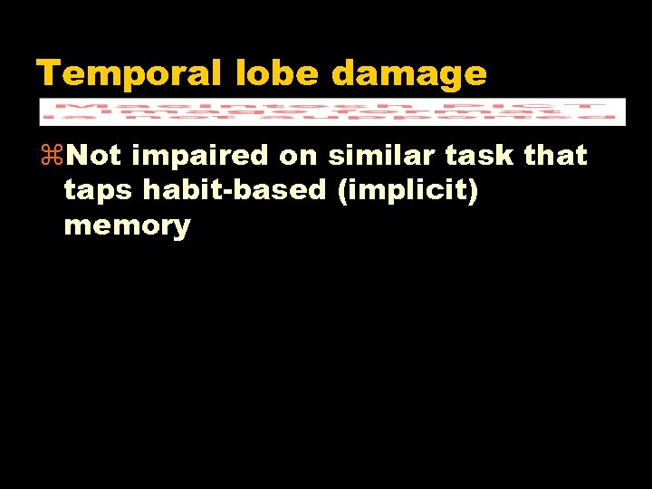 Temporal lobe damage z. Not impaired on similar task that taps habit-based (implicit) memory