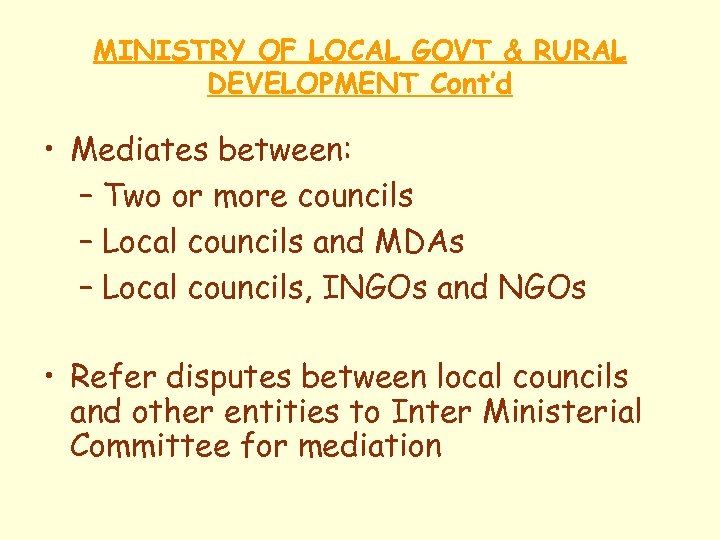 MINISTRY OF LOCAL GOVT & RURAL DEVELOPMENT Cont’d • Mediates between: – Two or