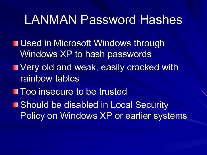 LANMAN Password Hashes Used in Microsoft Windows through Windows XP to hash passwords Very