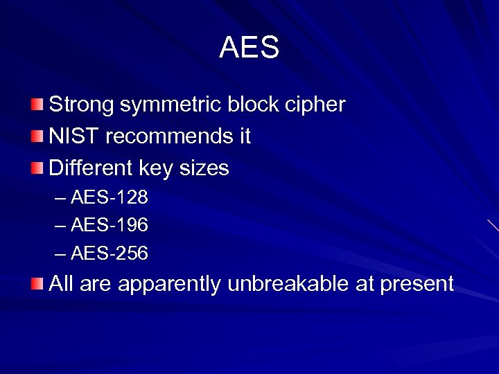 AES Strong symmetric block cipher NIST recommends it Different key sizes – AES-128 –