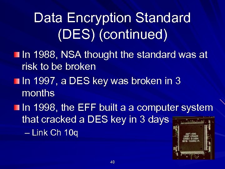 Data Encryption Standard (DES) (continued) In 1988, NSA thought the standard was at risk