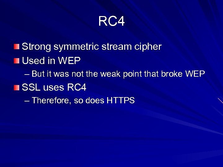 RC 4 Strong symmetric stream cipher Used in WEP – But it was not