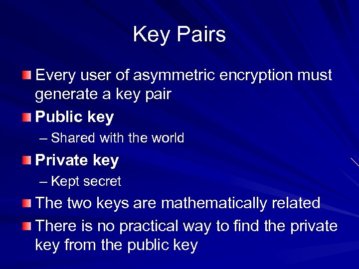 Key Pairs Every user of asymmetric encryption must generate a key pair Public key