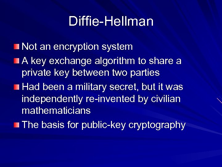 Diffie-Hellman Not an encryption system A key exchange algorithm to share a private key