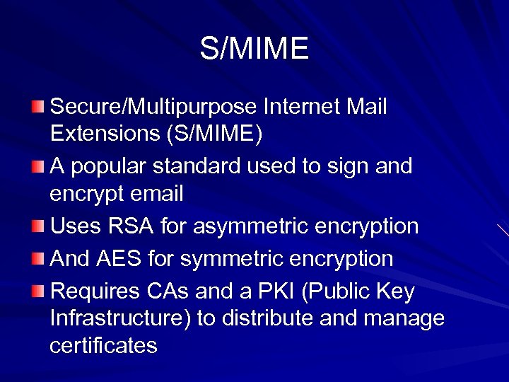 S/MIME Secure/Multipurpose Internet Mail Extensions (S/MIME) A popular standard used to sign and encrypt