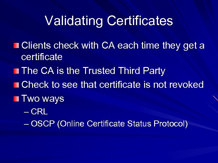 Validating Certificates Clients check with CA each time they get a certificate The CA