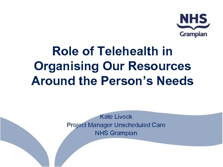 Role of Telehealth in Organising Our Resources Around the Person’s Needs Kate Livock Project