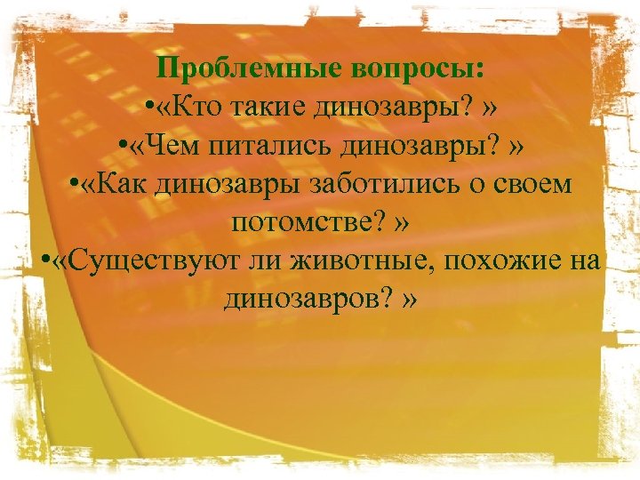 Проблемные вопросы: • «Кто такие динозавры? » • «Чем питались динозавры? » • «Как