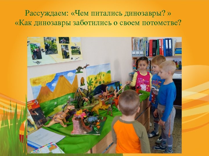 Рассуждаем: «Чем питались динозавры? » «Как динозавры заботились о своем потомстве? 