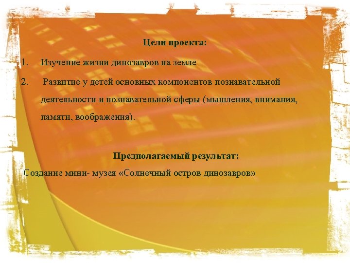 Цели проекта: 1. Изучение жизни динозавров на земле 2. Развитие у детей основных компонентов