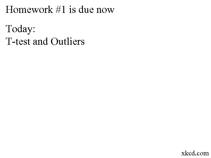 Homework #1 is due now Today: T-test and Outliers xkcd. com 