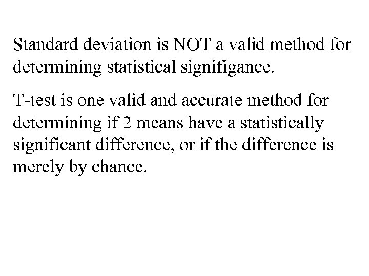 Standard deviation is NOT a valid method for determining statistical signifigance. T-test is one