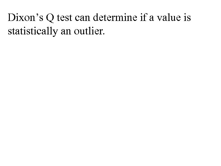 Dixon’s Q test can determine if a value is statistically an outlier. 