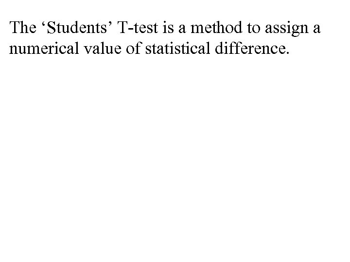 The ‘Students’ T-test is a method to assign a numerical value of statistical difference.