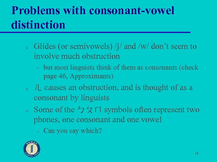 Problems with consonant-vowel distinction u Glides (or semivowels) /j/ and /w/ don’t seem to