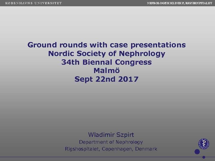  NEFROLOGISK KLINIK P, RIGSHOSPITALET Grounds with case presentations Nordic Society of Nephrology 34