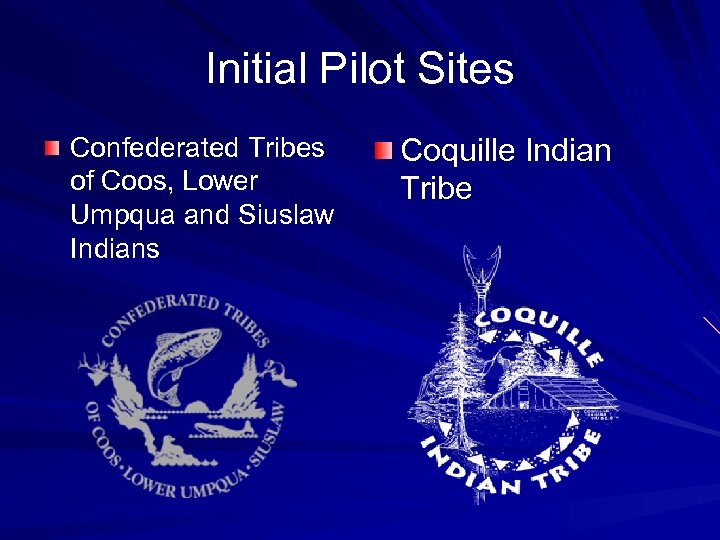 Initial Pilot Sites Confederated Tribes of Coos, Lower Umpqua and Siuslaw Indians Coquille Indian