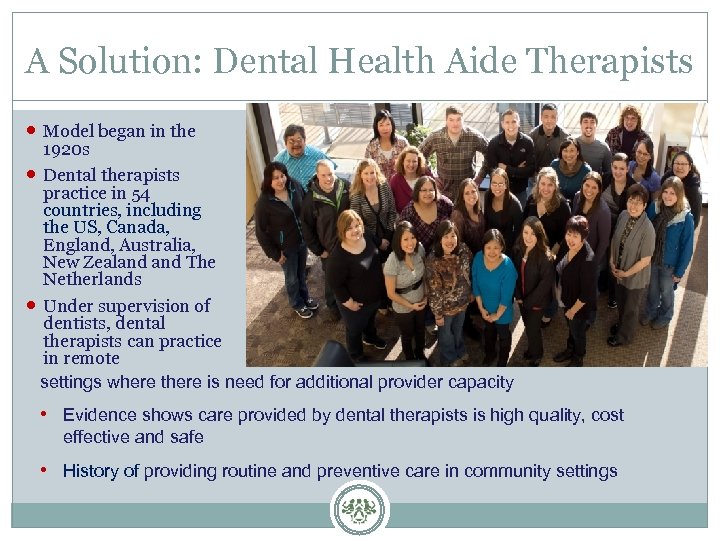 A Solution: Dental Health Aide Therapists Model began in the 1920 s Dental therapists