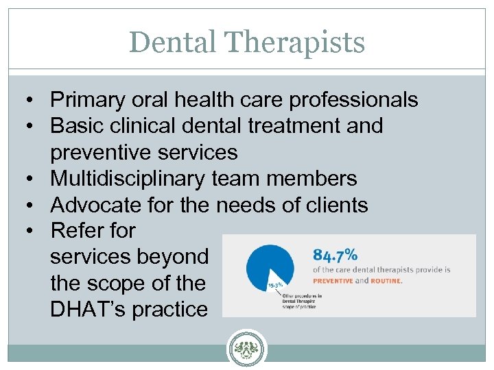 Dental Therapists • Primary oral health care professionals • Basic clinical dental treatment and