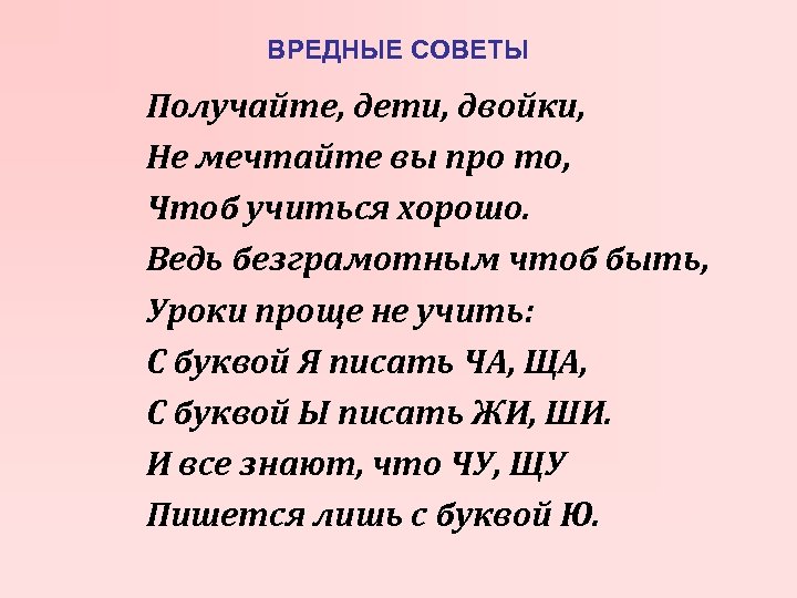 ВРЕДНЫЕ СОВЕТЫ Получайте, дети, двойки, Не мечтайте вы про то, Чтоб учиться хорошо. Ведь