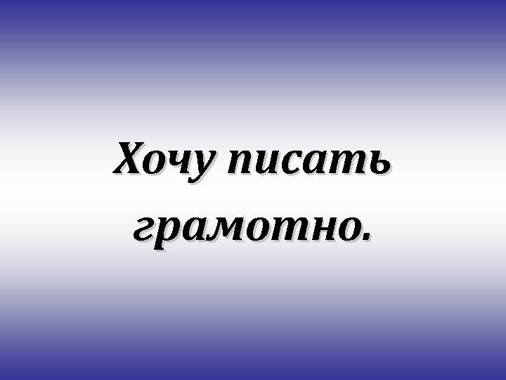 Хочу писать грамотно. 