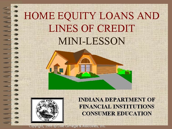 HOME EQUITY LOANS AND LINES OF CREDIT MINI-LESSON INDIANA DEPARTMENT OF FINANCIAL INSTITUTIONS CONSUMER