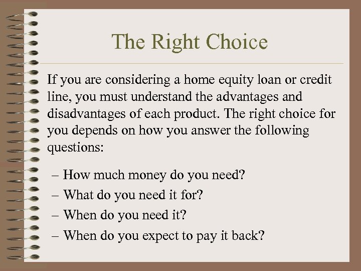 The Right Choice If you are considering a home equity loan or credit line,
