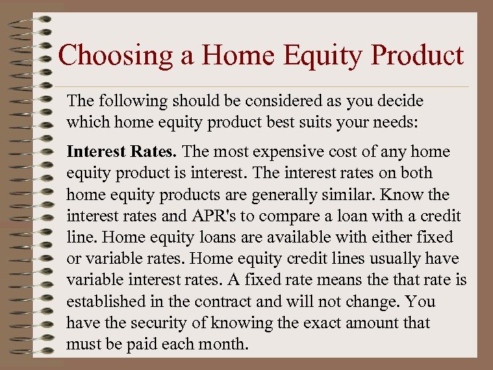 Choosing a Home Equity Product The following should be considered as you decide which