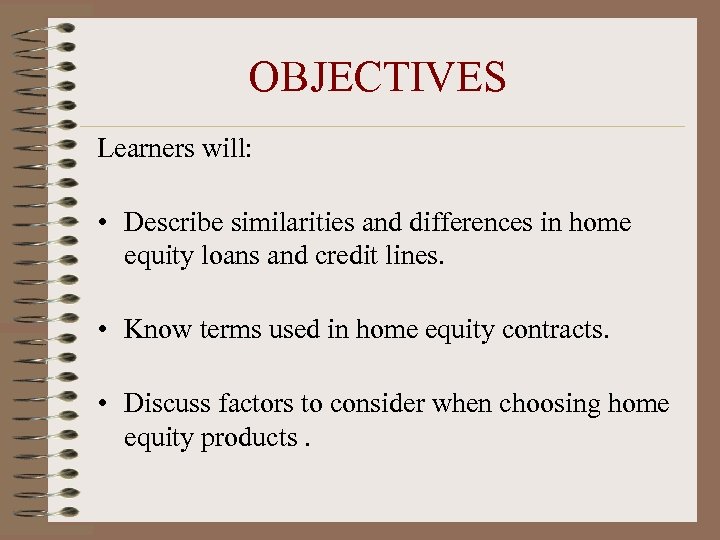 OBJECTIVES Learners will: • Describe similarities and differences in home equity loans and credit