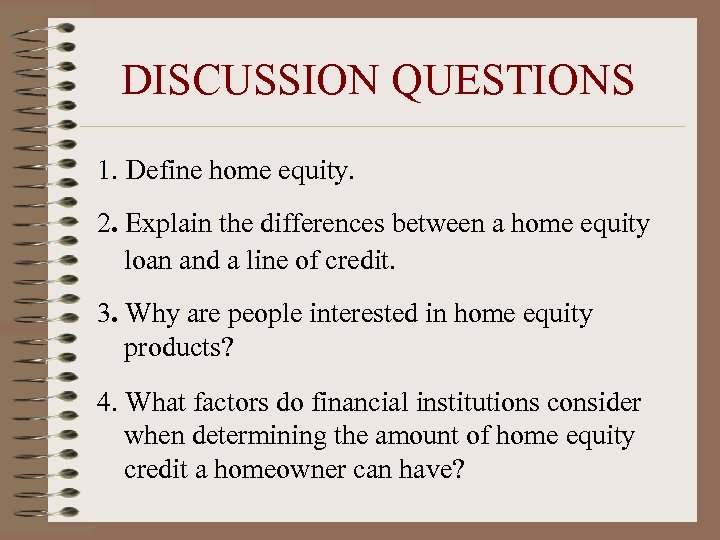 DISCUSSION QUESTIONS 1. Define home equity. 2. Explain the differences between a home equity