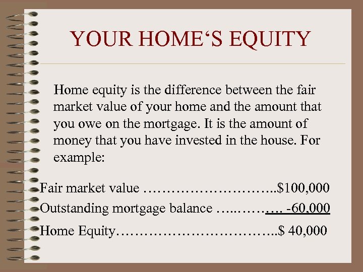 YOUR HOME‘S EQUITY Home equity is the difference between the fair market value of