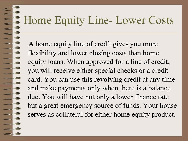 Home Equity Line- Lower Costs A home equity line of credit gives you more