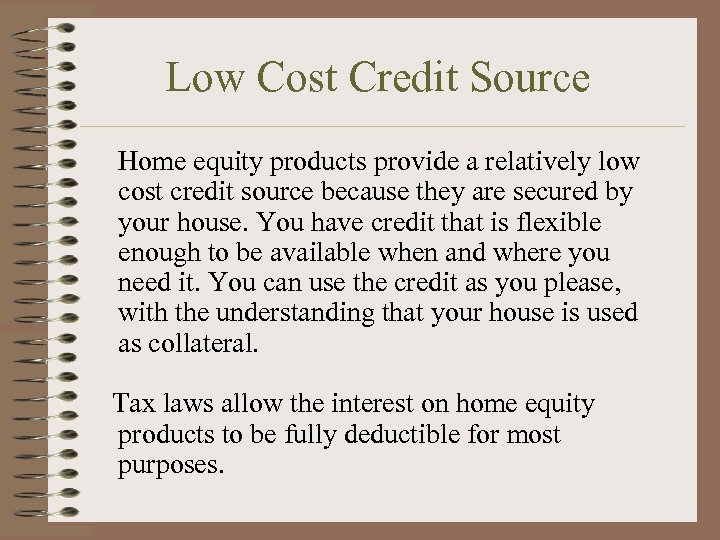 Low Cost Credit Source Home equity products provide a relatively low cost credit source