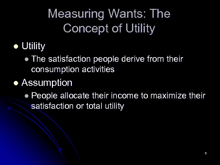 Measuring Wants: The Concept of Utility l The satisfaction people derive from their consumption