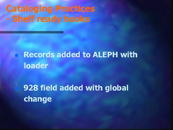 Cataloging Practices - Shelf ready books n n Records added to ALEPH with loader