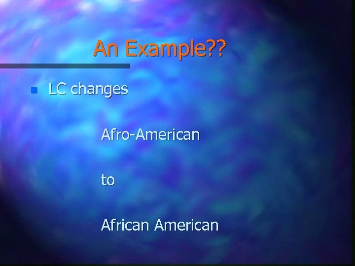 An Example? ? n LC changes Afro-American to African American 