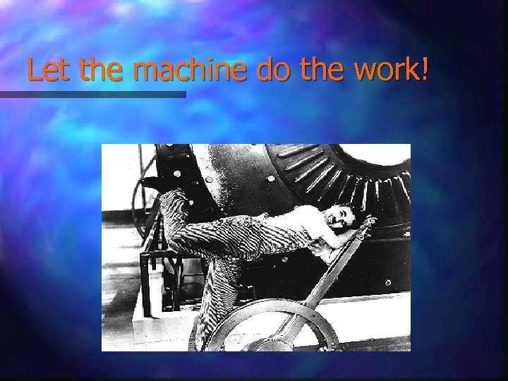 Let the machine do the work! 