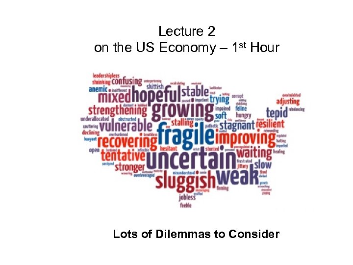 Lecture 2 on the US Economy – 1 st Hour Lots of Dilemmas to