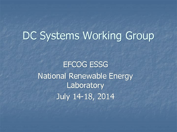 DC Systems Working Group EFCOG ESSG National Renewable Energy Laboratory July 14 -18, 2014