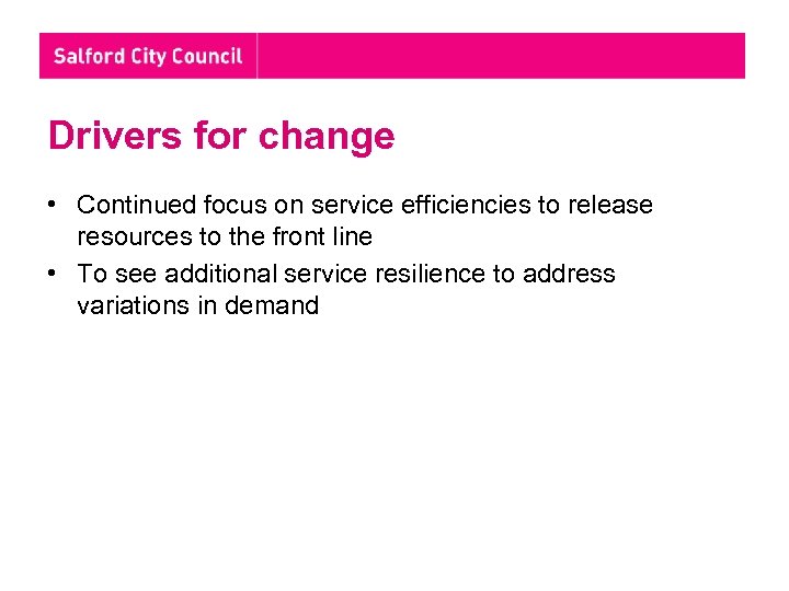 Drivers for change • Continued focus on service efficiencies to release resources to the