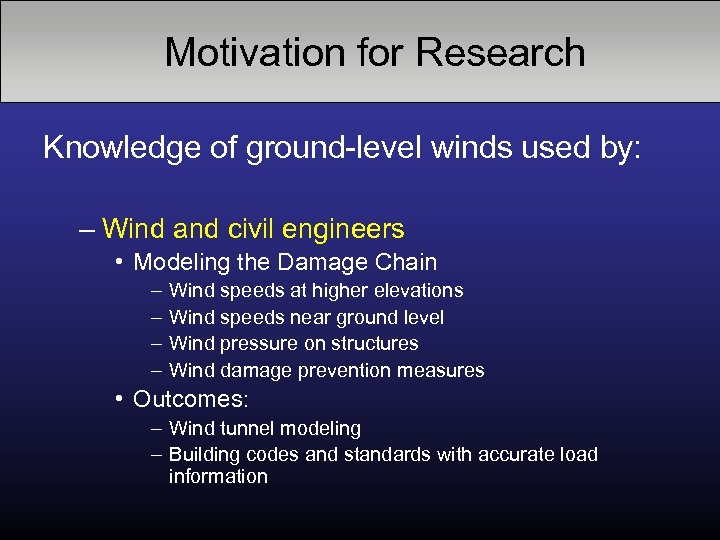 Motivation for Research Knowledge of ground-level winds used by: – Wind and civil engineers