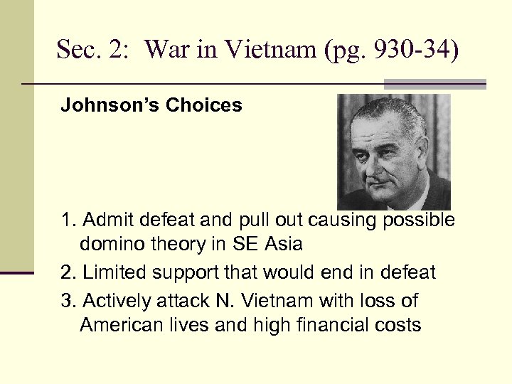 Sec. 2: War in Vietnam (pg. 930 -34) Johnson’s Choices 1. Admit defeat and