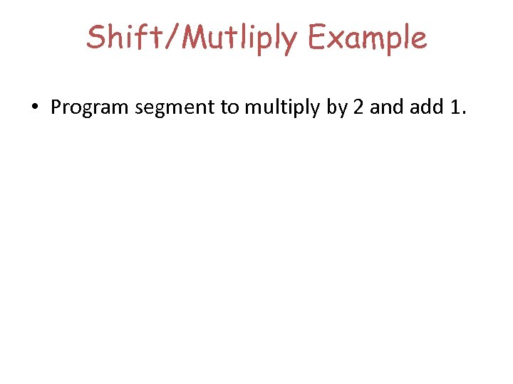 Shift/Mutliply Example • Program segment to multiply by 2 and add 1. 