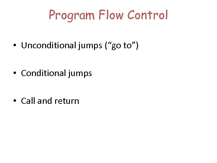 Program Flow Control • Unconditional jumps (“go to”) • Conditional jumps • Call and