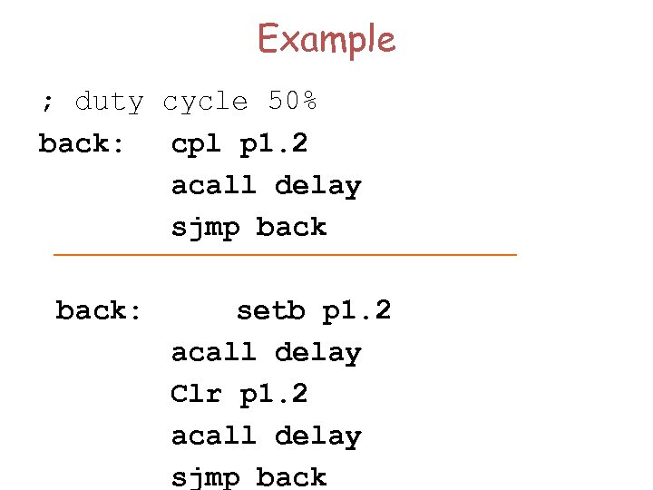 Example ; duty cycle 50% back: cpl p 1. 2 acall delay sjmp back: