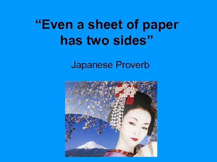 “Even a sheet of paper has two sides” Japanese Proverb 